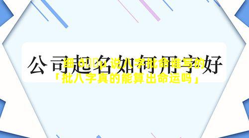 细 🐵 说八字批命谁写的「批八字真的能算出命运吗」